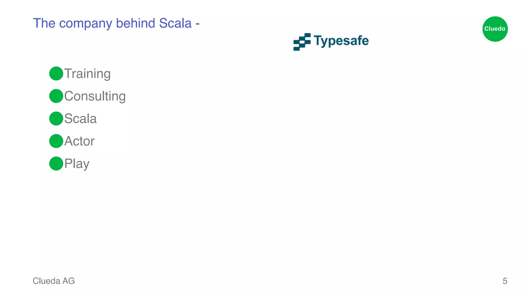 The company behind Scala - ⬤Training! ⬤Consulting! ⬤Scala! ⬤Actor! ⬤Play Clueda AG 5 