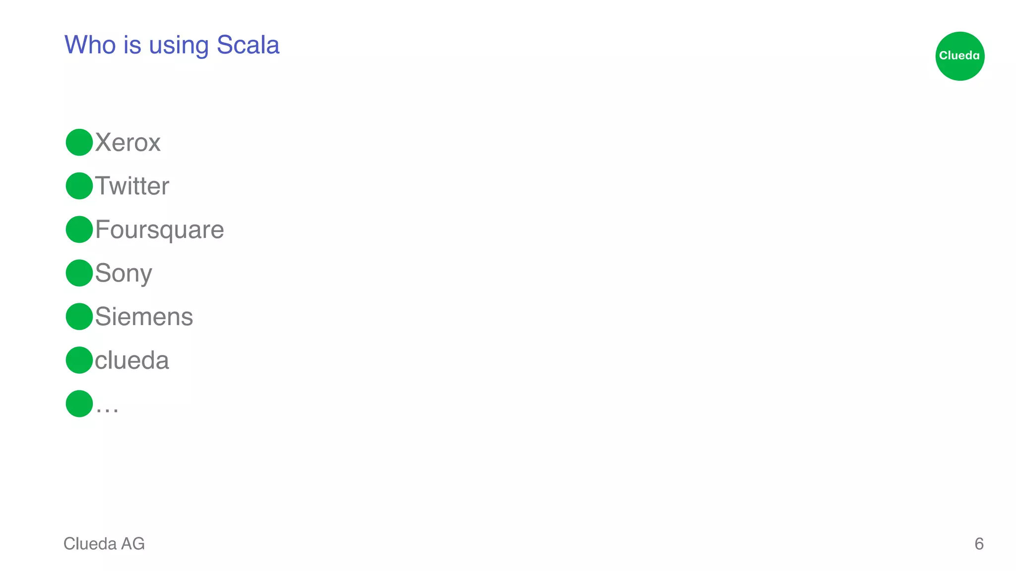 Who is using Scala ⬤Xerox! ⬤Twitter! ⬤Foursquare! ⬤Sony! ⬤Siemens! ⬤clueda! ⬤… Clueda AG 6 