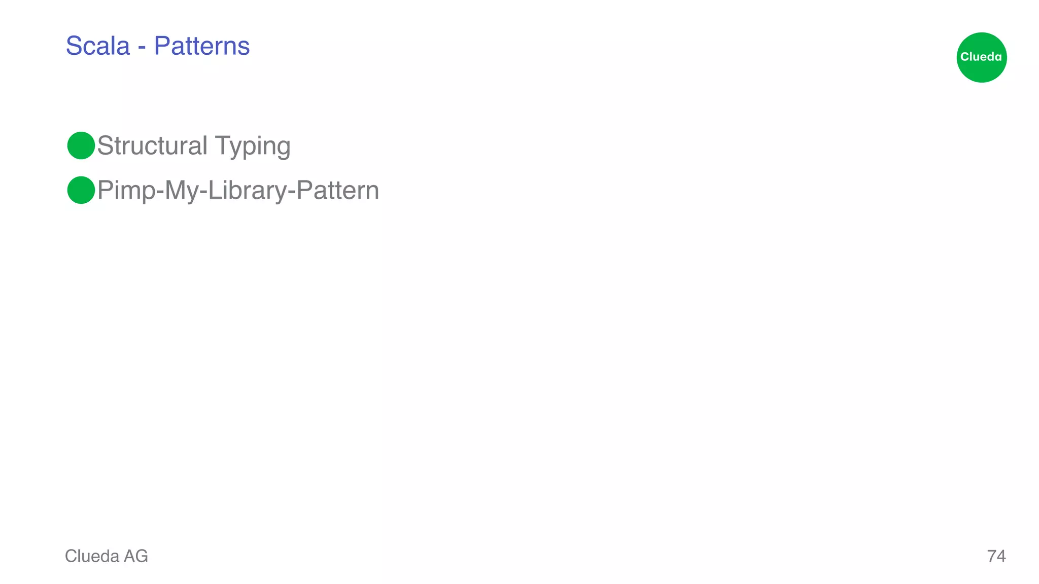 Scala - Patterns ⬤Structural Typing! ⬤Pimp-My-Library-Pattern Clueda AG 74 
