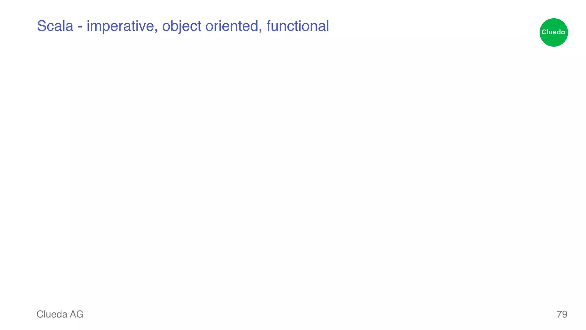 Scala - imperative, object oriented, functional Clueda AG 79 