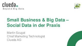 B e y o n d B i g D a t a
Small Business & Big Data –
Social Data in der Praxis
Martin Szugat
Chief Marketing Technologist
Clueda AG
 