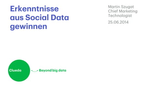 Erkenntnisse
aus Social Data
gewinnen
Martin Szugat
Chief Marketing
Technologist
25.06.2014
 