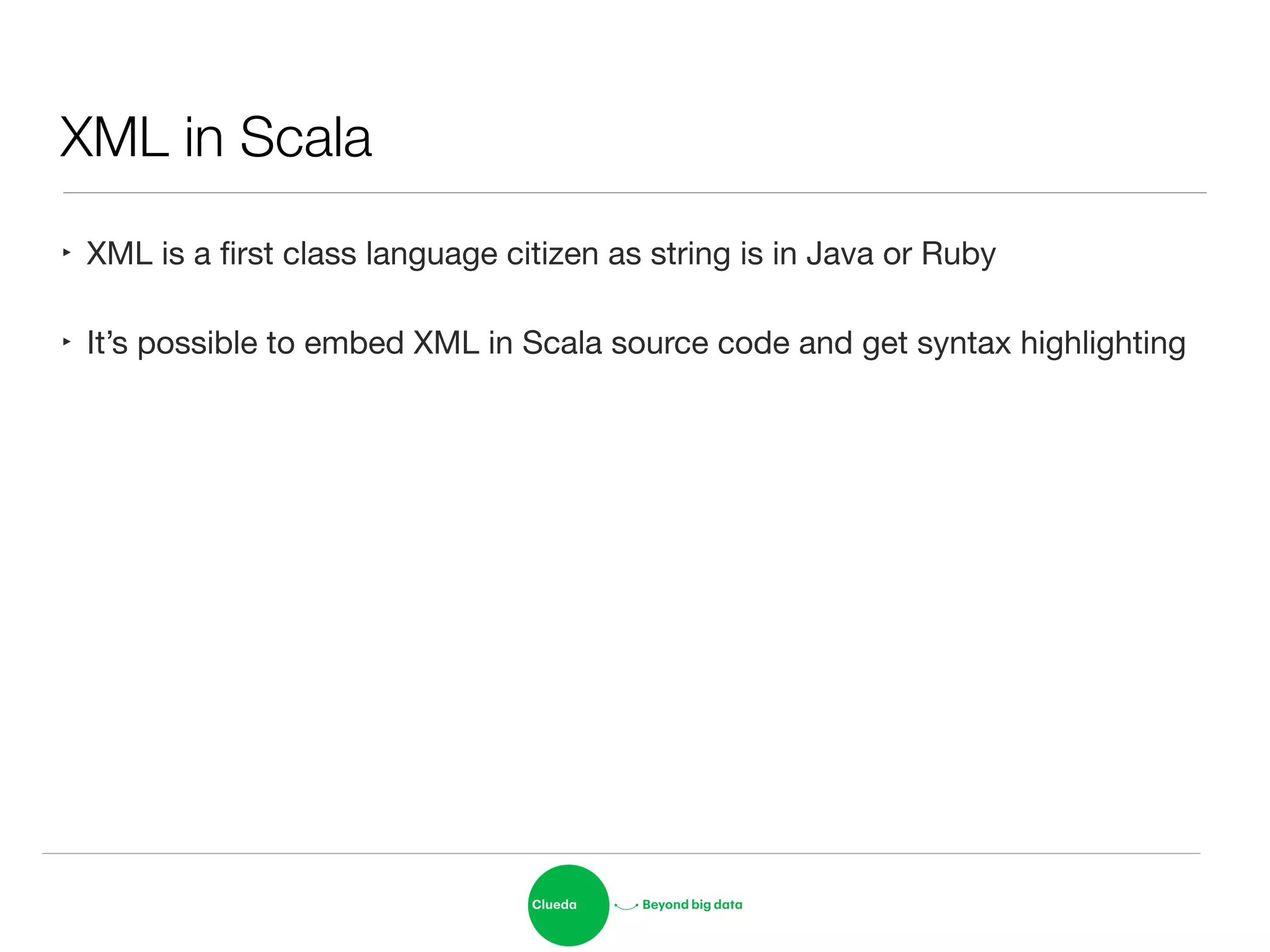 XML in Scala
‣ XML is a ﬁrst class language citizen as string is in Java or Ruby

‣ It’s possible to embed XML in Scala source code and get syntax highlighting
 