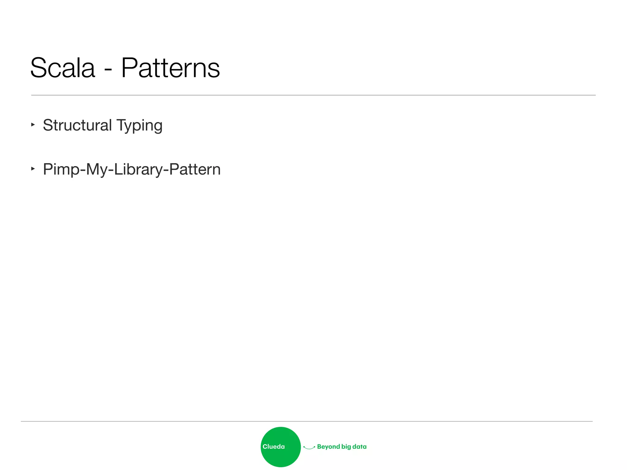 Scala - Patterns
‣ Structural Typing

‣ Pimp-My-Library-Pattern
 