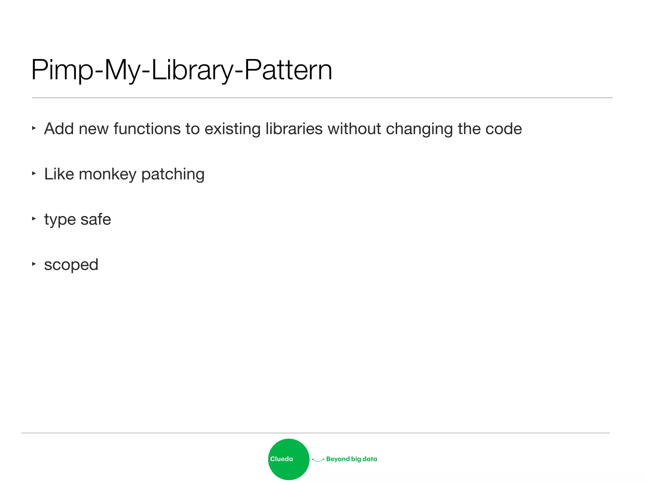 Pimp-My-Library-Pattern
‣ Add new functions to existing libraries without changing the code

‣ Like monkey patching

‣ type safe

‣ scoped
 