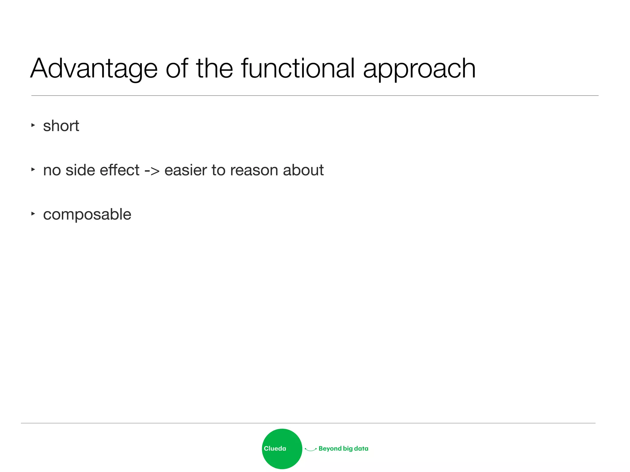 Advantage of the functional approach
‣ short

‣ no side eﬀect -> easier to reason about

‣ composable
 