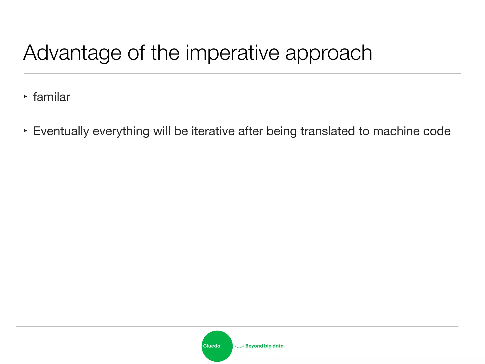 Advantage of the imperative approach
‣ familar

‣ Eventually everything will be iterative after being translated to machine code
 