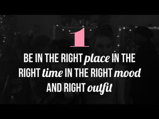 1Be in the right place in the
right time in the right mood
and right outﬁt
 