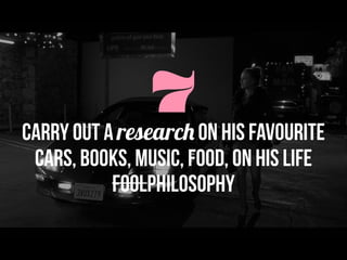 7Carry out a research on his favourite
cars, books, music, food, on his life
foolphilosophy
 