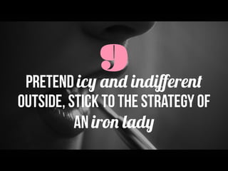 9Pretend icy and indiﬀerent
outside, stick to the strategy of
an iron lady
 