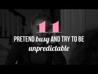 11Pretend busy and try to be
unpredictable!
 