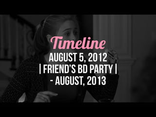 Timeline
August 5, 2012
|Friend’s bd party|
- august, 2013
 
