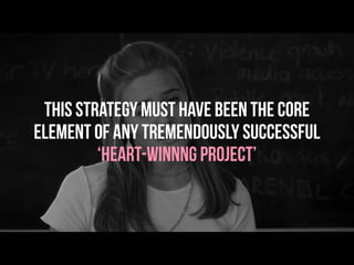 This strategy must have been the core
element of any tremendously successful
‘Heart-Winnng Project’
 