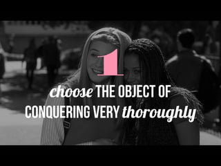 1
choose the OBJECT OF
CONQUERING VERY thoroughly
 