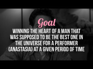 Goal
winning the heart of a man that
was supposed to be the best one in
the universe for a performer
(Anastasia) at a given period of time
 