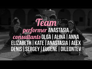 Team
performer Anastasia
consultants olga|alina|anna
elizabeth|kate|anastasia|alex
denis|sergey|eugene|dileontev
 