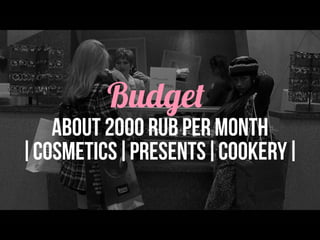 Budget
about 2000 rub per month
|cosmetics|presents|cookery|
 