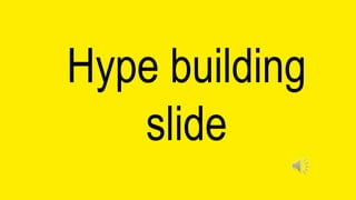 Hype building
slide
 