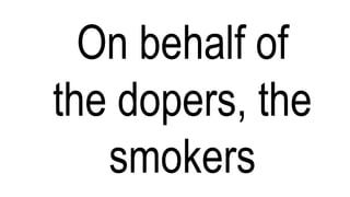 On behalf of
the dopers, the
smokers
 