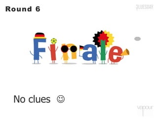 Round 6
No clues 
 