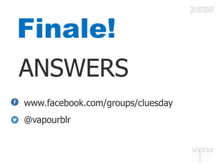 Finale!
ANSWERS
www.facebook.com/groups/cluesday
@vapourblr
 
