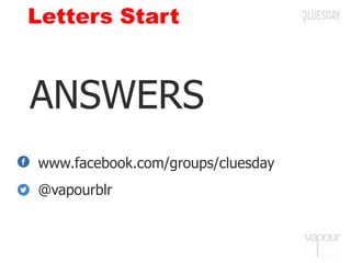 ANSWERS
www.facebook.com/groups/cluesday
@vapourblr
Letters Start
 