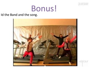 Bonus!Id the Band and the song.
 