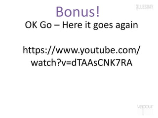 Bonus!
OK Go – Here it goes again
https://www.youtube.com/
watch?v=dTAAsCNK7RA
 
