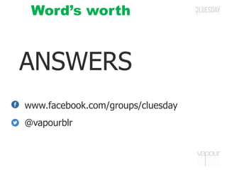 ANSWERS
www.facebook.com/groups/cluesday
@vapourblr
Word’s worth
 