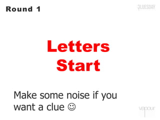 Letters
Start
Round 1
Make some noise if you
want a clue 
 