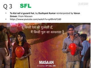 SFLQ 3
• Tu kisi rail si guzarti hai, by Dushyant Kumar reinterpreted by Varun
Grover. From Masaan
• https://www.youtube.com/watch?v=zpf8hrbT2d0
 