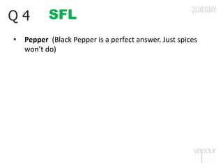 SFLQ 4
• Pepper (Black Pepper is a perfect answer. Just spices
won’t do)
 