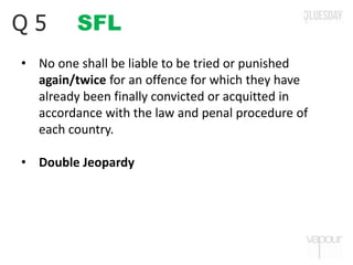 SFLQ 5
• No one shall be liable to be tried or punished
again/twice for an offence for which they have
already been finally convicted or acquitted in
accordance with the law and penal procedure of
each country.
• Double Jeopardy
 