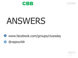 ANSWERS
www.facebook.com/groups/cluesday
@vapourblr
CBB
 