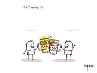 If it’s Tuesday, it’s 
Edition 20 Sept 16th 2014 
 