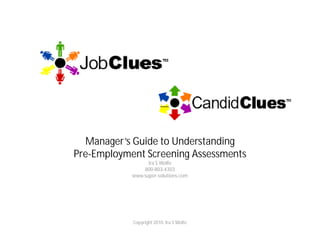 Manager’s Guide to Understanding
Pre-Employment Screening Assessments
                  Ira S Wolfe
                800-803-4303
            www.super-solutions.com




            Copyright 2010. Ira S Wolfe
 