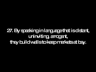 27. By speaking in language that is distant, uninviting, arrogant, they build walls to keep markets at bay. 