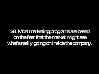 28. Most marketing programs are based on the fear that the market might see what's really going on inside the company. 