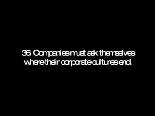 36. Companies must ask themselves where their corporate cultures end. 