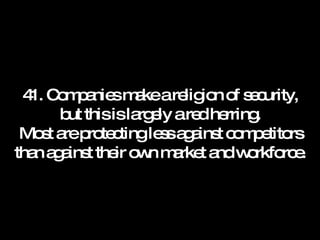 41. Companies make a religion of security, but this is largely a red herring. Most are protecting less against competitors than against their own market and workforce. 