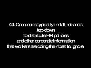 44. Companies typically install intranets top-down to distribute HR policies and other corporate information that workers are doing their best to ignore. 