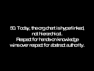 50. Today, the org chart is hyperlinked, not hierarchical. Respect for hands-on knowledge wins over respect for abstract authority. 