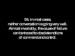 54. In most cases, neither conversation is going very well. Almost invariably, the cause of failure can be traced to obsolete notions of command and control. 