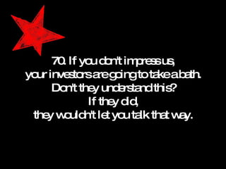 70. If you don't impress us, your investors are going to take a bath. Don't they understand this? If they did, they wouldn't let you talk that way. 