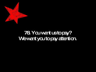 78. You want us to pay? We want you to pay attention. 