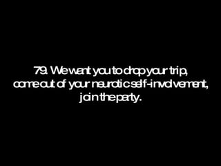 79. We want you to drop your trip, come out of your neurotic self-involvement, join the party. 