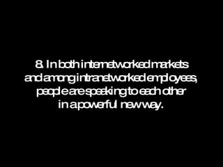 8. In both internetworked markets and among intranetworked employees, people are speaking to each other in a powerful new way. 