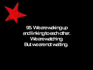 95. We are waking up and linking to each other. We are watching. But we are not waiting.  