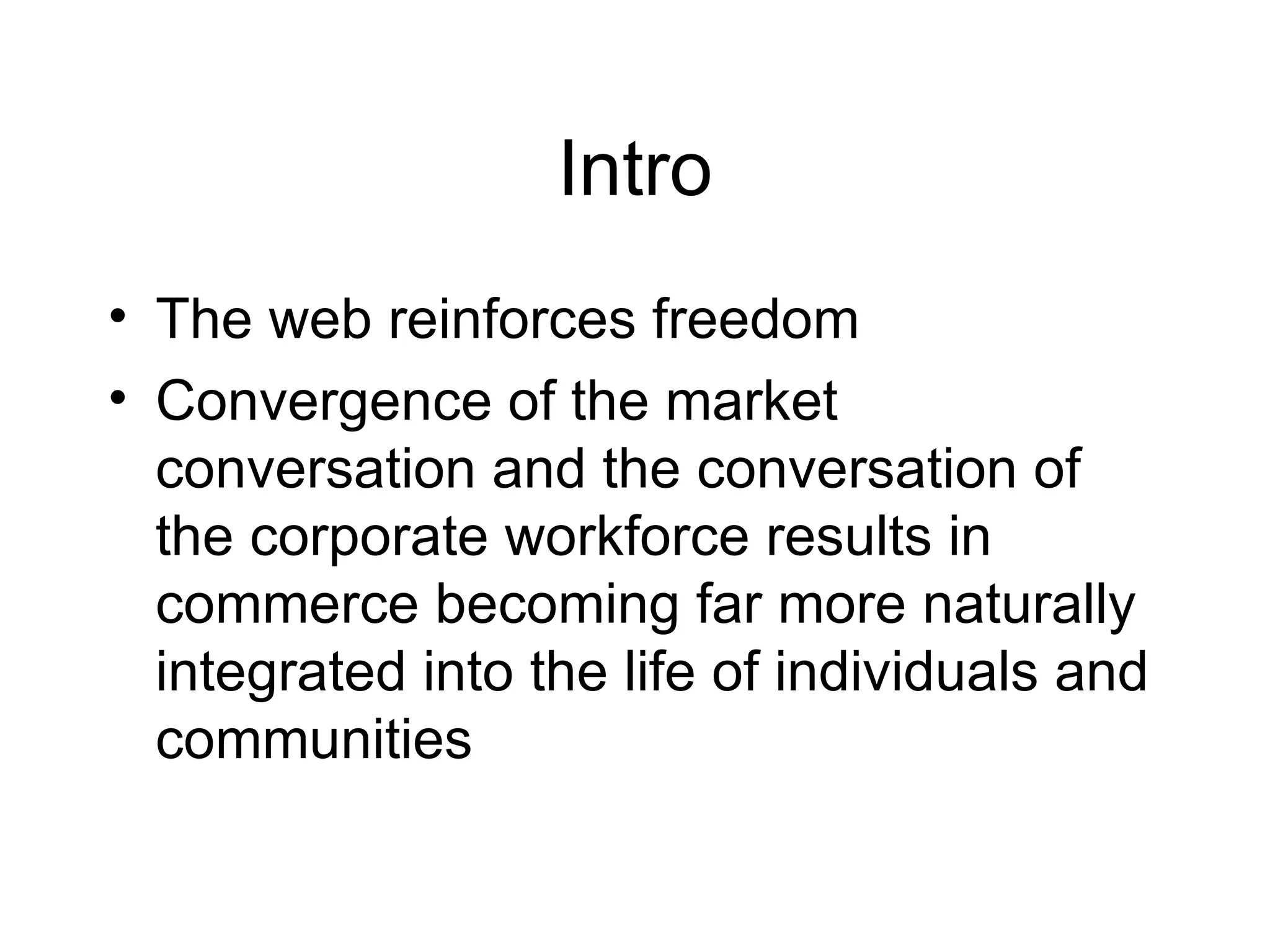 Intro The web reinforces freedom Convergence of the market conversation and the conversation of the corporate workforce results in commerce becoming far more naturally integrated into the life of individuals and communities 