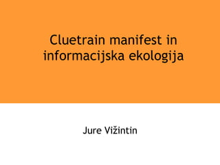Cluetrain manifest in informacijska ekologija Jure Vižintin 